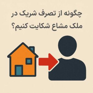 چگونه از تصرف شریک در ملک مشاع شکایت کنیم
